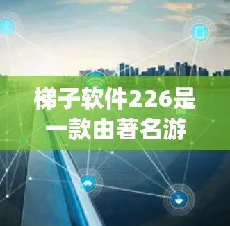 梯子软件226是一款由著名游戏设计师和开发者John Dagnadze开发的游戏,发布于226年。该游戏结合了策略和动作元素,适合喜欢深度思考和多玩家互动的玩家。以下是对其的详细评测 梯子软件226是一款由著名游戏设计师和开发者John Dagnadze开发的游戏,发布于226年。该游戏结合了策略和动作元素,适合喜欢深度思考和多玩家互动的玩家。以下是对其的详细评测