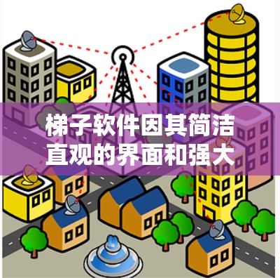 梯子软件因其简洁直观的界面和强大的功能，成为许多企业、个人和开发者首选。以下是根据市场趋势和用户需求整理的梯子软件推荐，帮助您了解哪些软件可能最值得考虑