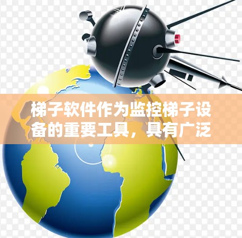 梯子软件作为监控梯子设备的重要工具,具有广泛的应用价值。以下是梯子软件详细的功能分析 梯子软件作为监控梯子设备的重要工具,具有广泛的应用价值。以下是梯子软件详细的功能分析