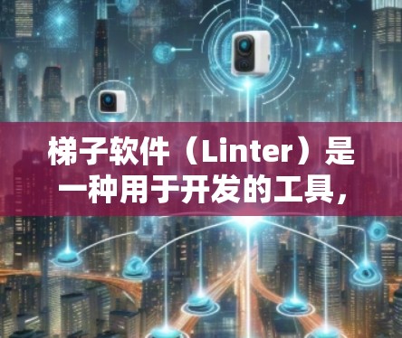 梯子软件(Linter)是一种用于开发的工具,帮助开发者在代码中扩展功能、控制代码执行、管理依赖并调试代码。以下是梯子软件的详细使用技巧 梯子软件(Linter)是一种用于开发的工具,帮助开发者在代码中扩展功能、控制代码执行、管理依赖并调试代码。以下是梯子软件的详细使用技巧