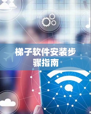 梯子软件安装步骤指南 梯子软件安装步骤指南