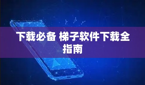 下载必备 梯子软件下载全指南 下载必备 梯子软件下载全指南