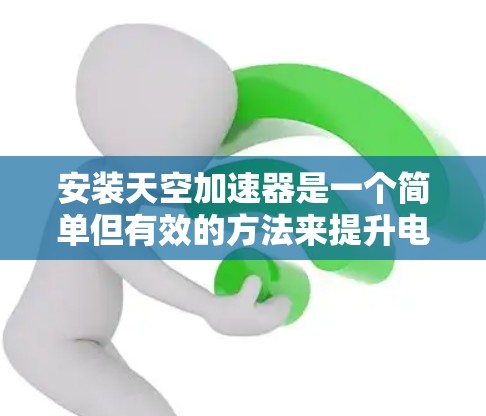 安装天空加速器是一个简单但有效的方法来提升电脑性能。以下是详细的步骤指南