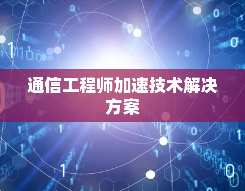 通信工程师加速技术解决方案