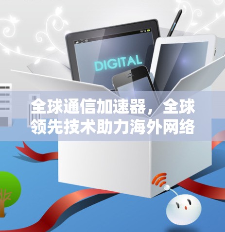 全球通信加速器，全球领先技术助力海外网络优化