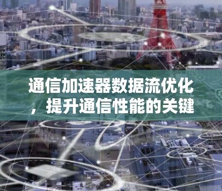 通信加速器数据流优化，提升通信性能的关键技术