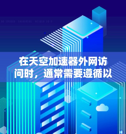 在天空加速器外网访问时，通常需要遵循以下步骤来确保顺利连接和使用功能