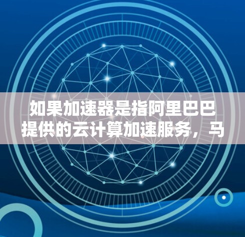 如果加速器是指阿里巴巴提供的云计算加速服务，马云可能会在海外举办相关 event，分享技术进展和合作成果。这种活动通常旨在促进技术交流，推动中国在国际市场的竞争力