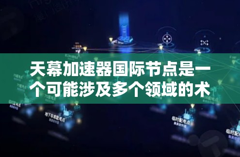 天幕加速器国际节点是一个可能涉及多个领域的术语，具体含义需要通过多种途径来理解。以下是对该术语的逐步分析和解释