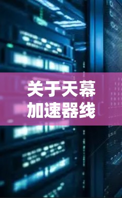 关于天幕加速器线路检测的问题，可以分为以下几个步骤进行分析和操作