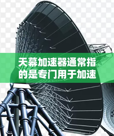 天幕加速器通常指的是专门用于加速游戏、视频、在线游戏等的工具。如果你指的是天幕加速器或Direct Access等加速工具，以下是关于它们的最新信息和推荐