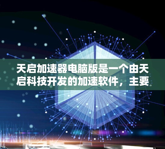 天启加速器电脑版是一个由天启科技开发的加速软件，主要用于提升电脑性能。以下是关于该软件的一些信息
