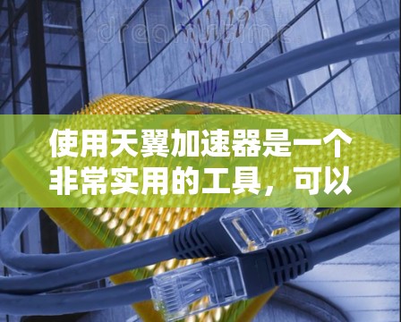 使用天翼加速器是一个非常实用的工具，可以帮助加速网页和应用，从而提升网络性能。以下是一个逐步的教程，帮助你熟悉并有效地使用天翼加速器
