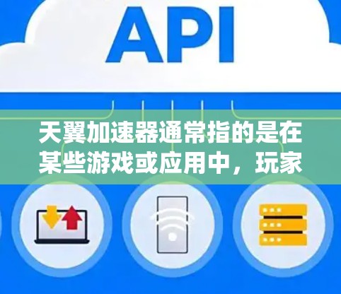 天翼加速器通常指的是在某些游戏或应用中，玩家可以通过加速器来更快完成任务、获取资源或提升技能的一种工具。加速器的作用是帮助玩家更快地完成任务，通常通过系统自动加载资源或任务包来加速完成