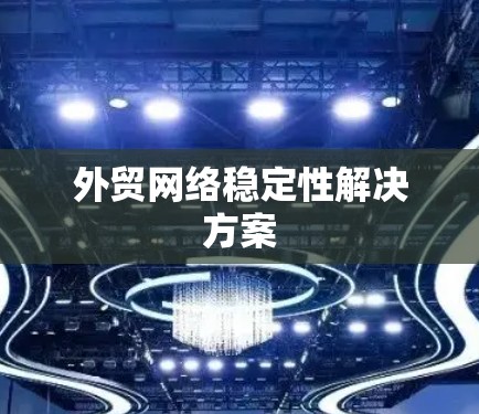 外贸网络稳定性解决方案