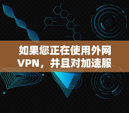 如果您正在使用外网VPN，并且对加速服务感兴趣，外网VPN加速可以帮助您将VPN的访问速度提升到更高的水平，从而更高效地使用VPN功能。以下是一些关于外网VPN加速的实用信息和建议