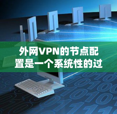 外网VPN的节点配置是一个系统性的过程，涉及服务器、防火墙和客户端的设置。以下是一个详细的步骤指南，帮助您在配置外网VPN时顺利进行