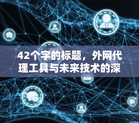 42个字的标题，外网代理工具与未来技术的深度融合