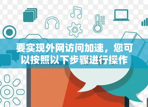 要实现外网访问加速，您可以按照以下步骤进行操作