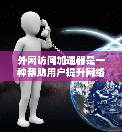 外网访问加速器是一种帮助用户提升网络连接速度的工具,通常使用加速软件或服务器来替代直接访问。以下是一些推荐的外网访问加速器,并结合了其功能、优点、缺点以及使用建议,帮助你选择最适合你的选择 外网访问加速器是一种帮助用户提升网络连接速度的工具,通常使用加速软件或服务器来替代直接访问。以下是一些推荐的外网访问加速器,并结合了其功能、优点、缺点以及使用建议,帮助你选择最适合你的选择