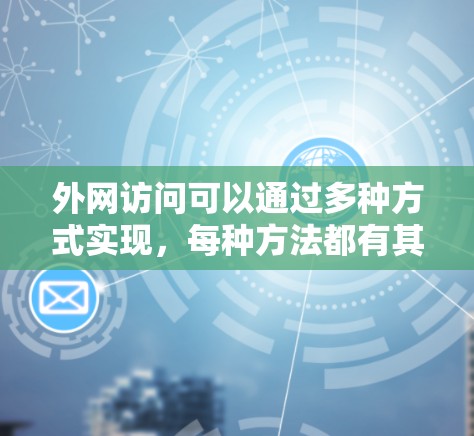 外网访问可以通过多种方式实现，每种方法都有其优缺点，选择取决于具体需求和使用场景。以下是几种常用的方法