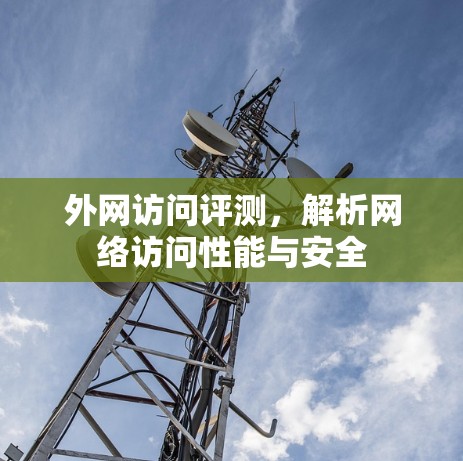 外网访问评测，解析网络访问性能与安全