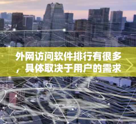 外网访问软件排行有很多，具体取决于用户的需求和使用场景。以下是一些常见的外网访问软件推荐