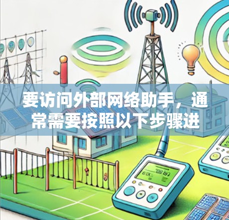 要访问外部网络助手，通常需要按照以下步骤进行