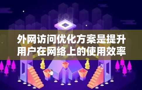 外网访问优化方案是提升用户在网络上的使用效率、减少等待时间以及避免网络问题的方法。以下是一个逐步优化的方案