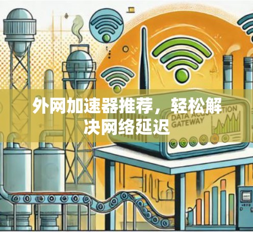 外网加速器推荐，轻松解决网络延迟