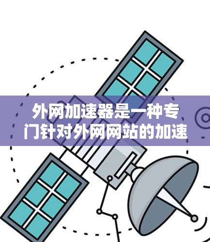 外网加速器是一种专门针对外网网站的加速工具，用于提升网站加载速度和用户体验。以下是详细的步骤指南
