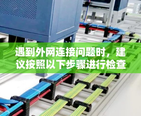 遇到外网连接问题时，建议按照以下步骤进行检查和解决
