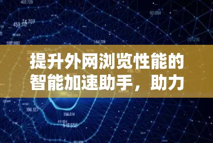 提升外网浏览性能的智能加速助手，助力网络高效运转的未来解决方案