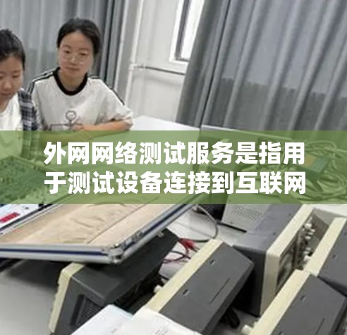 外网网络测试服务是指用于测试设备连接到互联网的网络性能和稳定性的服务。以下是一些常见的外网网络测试服务及其使用方法