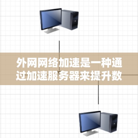 外网网络加速是一种通过加速服务器来提升数据传输速度和网络稳定性的方法。以下是对外网网络加速的详细分析和建议