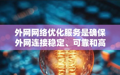 外网网络优化服务是确保外网连接稳定、可靠和高效的必要步骤，涉及多个方面的优化。以下是对该过程的详细分步说明