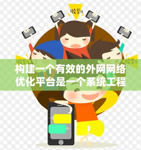 构建一个有效的外网网络优化平台是一个系统工程，需要从多个方面进行规划和实施。以下是一个分步指南，帮助您系统地进行网络优化