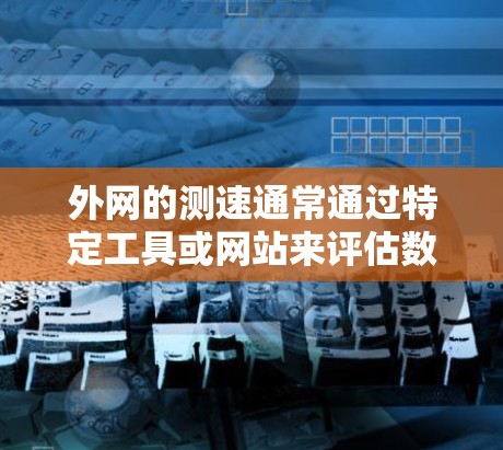 外网的测速通常通过特定工具或网站来评估数据流的速度，以MB每秒（MB/s）或GB每秒（GB/s）为单位。以下是一些步骤来测量外网的测速