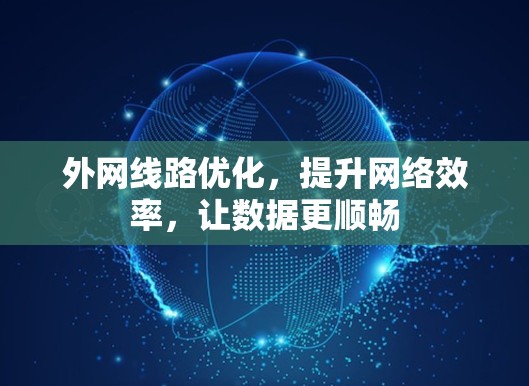 外网线路优化，提升网络效率，让数据更顺畅