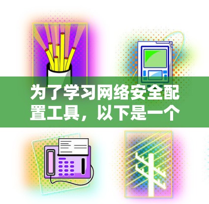 为了学习网络安全配置工具，以下是一个有条理的学习计划，涵盖从基础配置到实际应用的步骤