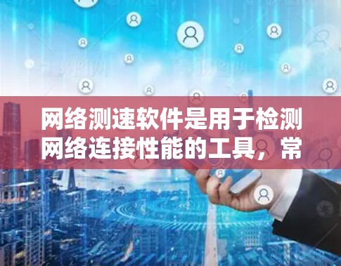 网络测速软件是用于检测网络连接性能的工具，常见的有NATrix、NetLokus、Sofone、Qdrant和Scanscore等。以下是这些软件的最新版本及其主要功能