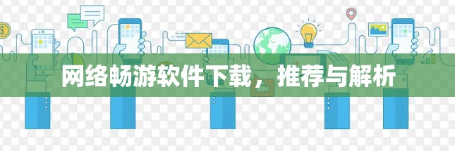 网络畅游软件下载，推荐与解析