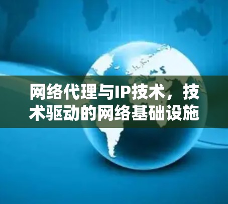 网络代理与IP技术，技术驱动的网络基础设施解决方案