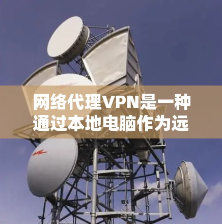 网络代理VPN是一种通过本地电脑作为远程服务器来访问外部网络资源的技术。以下是详细的步骤指南，帮助您使用网络代理VPN