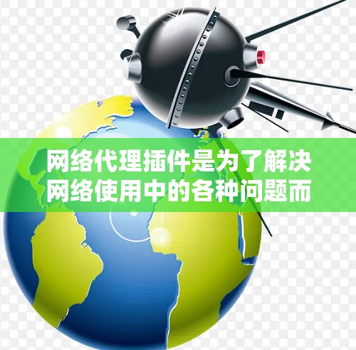 网络代理插件是为了解决网络使用中的各种问题而开发的软件，它们可以根据不同的需求和用途进行分类。以下是一个结构化的总结，帮助用户选择适合自己的网络代理插件