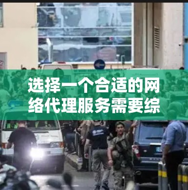 选择一个合适的网络代理服务需要综合考虑多个因素，以确保能够满足你的需求。以下是一份详细的指南，帮助你做出明智的选择