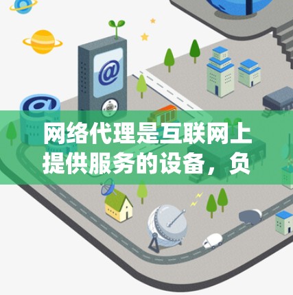 网络代理是互联网上提供服务的设备，负责监控、管理、处理和维护互联网上的资源。以下是网络代理的主要功能，categorized into几个关键领域