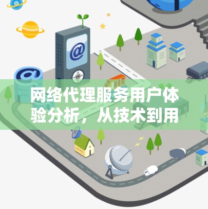 网络代理服务用户体验分析，从技术到用户