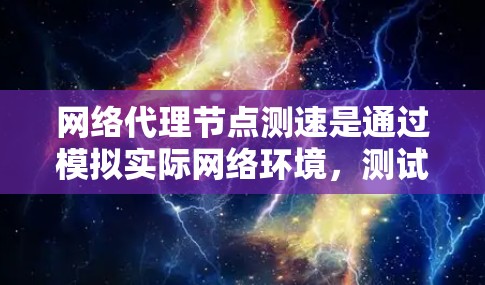 网络代理节点测速是通过模拟实际网络环境，测试网络节点的性能指标，通常是响应时间、吞吐量、带宽等。以下是对网络代理节点测速的详细分析