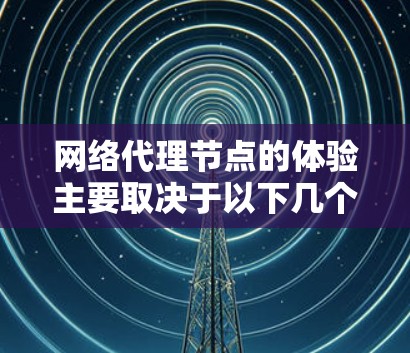 网络代理节点的体验主要取决于以下几个方面